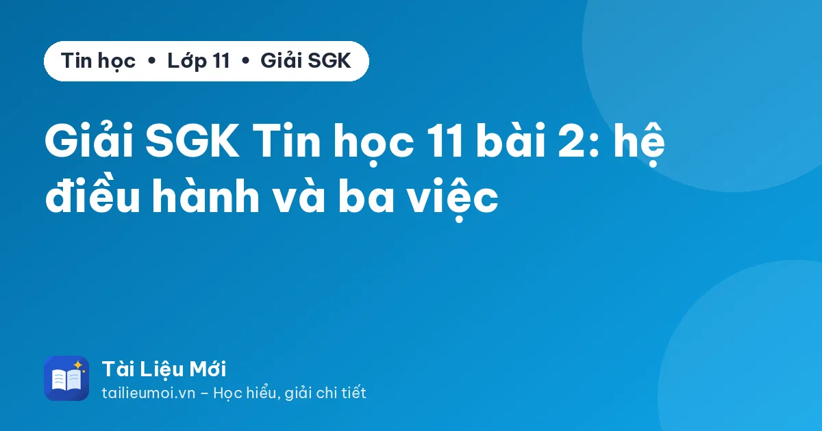 Giải SGK Tin học 11 bài 2: hệ điều hành và ba việc