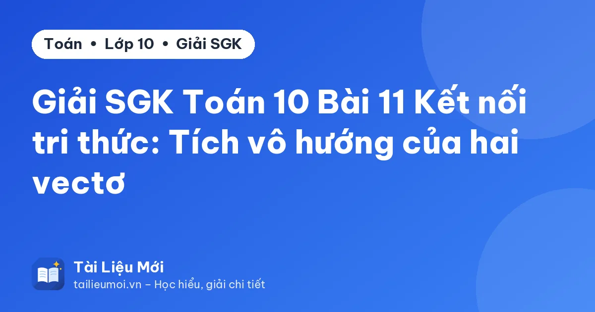 Giải SGK Toán 10 Bài 11 Kết nối tri thức: Tích vô hướng của hai vectơ