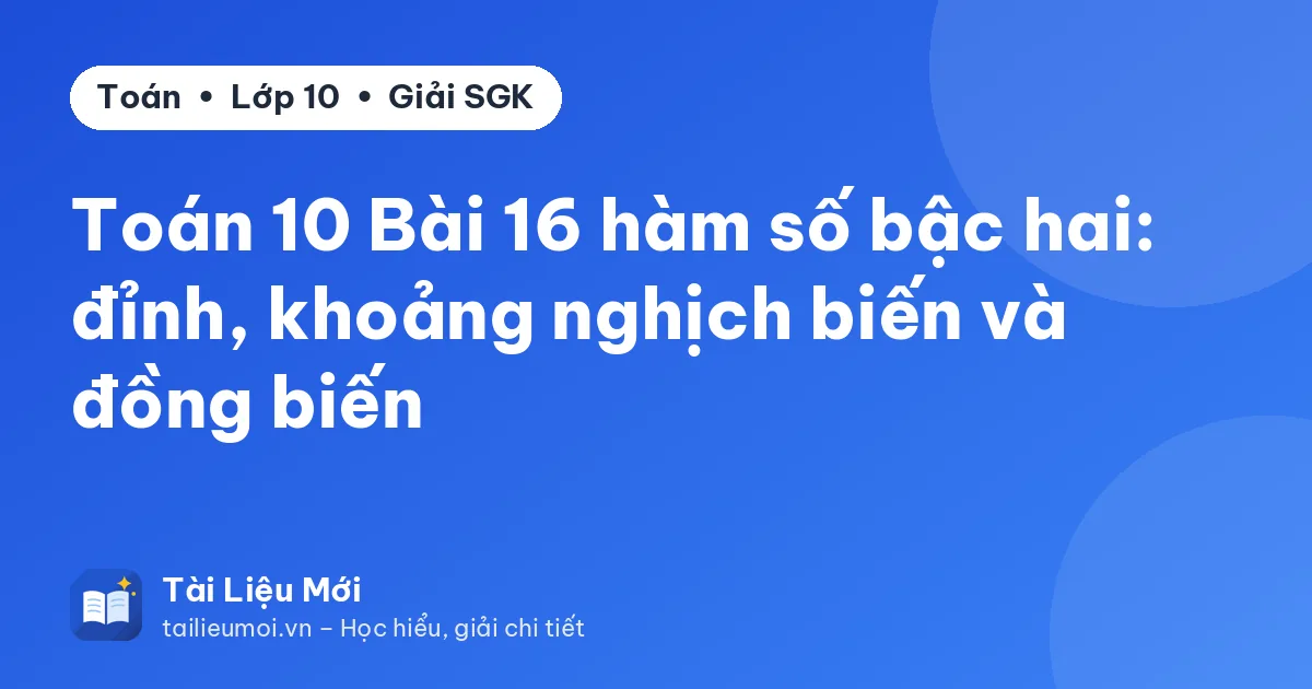 Toán 10 Bài 16 hàm số bậc hai: đỉnh, khoảng nghịch biến và đồng biến