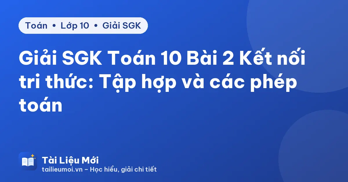 Giải SGK Toán 10 Bài 2 Kết nối tri thức: Tập hợp và các phép toán