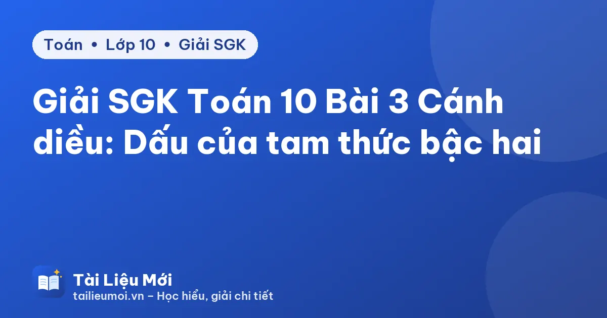Giải SGK Toán 10 Bài 3 Cánh diều: Dấu của tam thức bậc hai