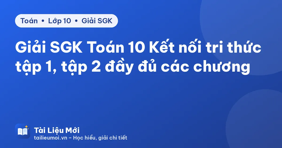 Giải SGK Toán 10 Kết nối tri thức tập 1, tập 2 đầy đủ các chương