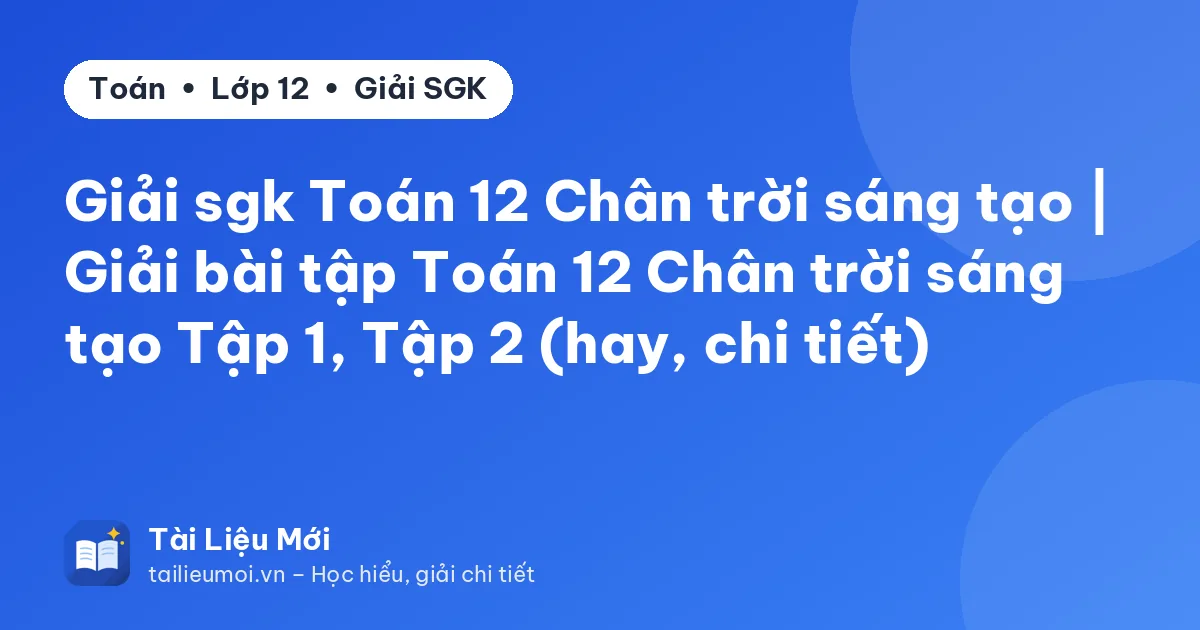 Giải sgk Toán 12 Chân trời sáng tạo | Giải bài tập Toán 12 Chân trời sáng tạo Tập 1, Tập 2 (hay, chi tiết)