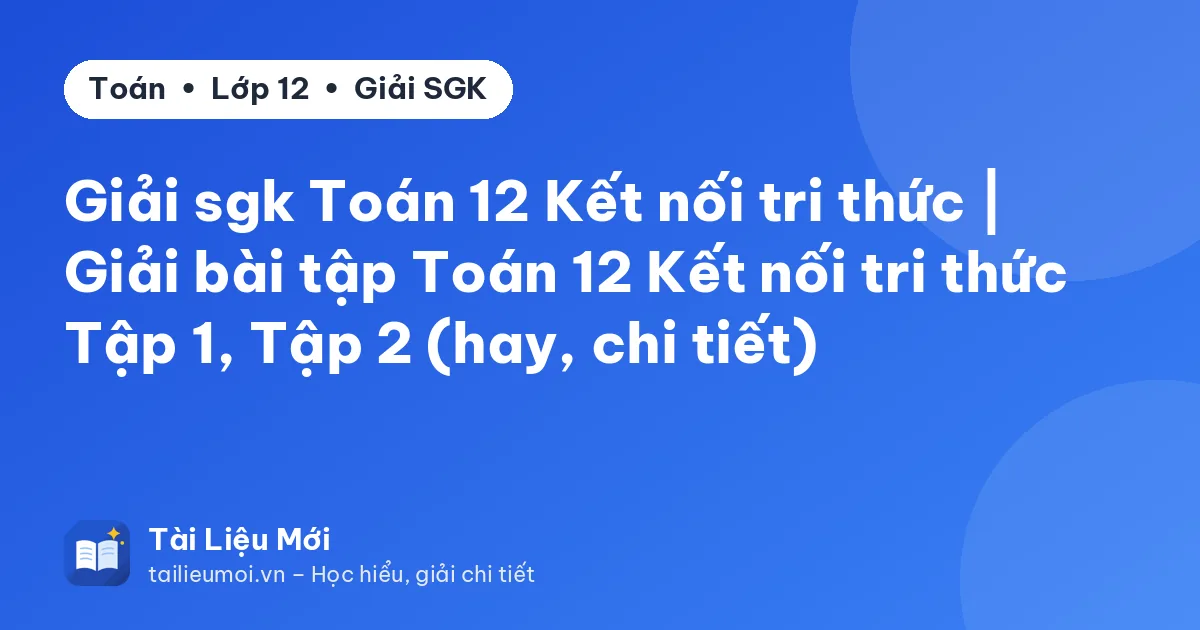 Giải sgk Toán 12 Kết nối tri thức | Giải bài tập Toán 12 Kết nối tri thức Tập 1, Tập 2 (hay, chi tiết)