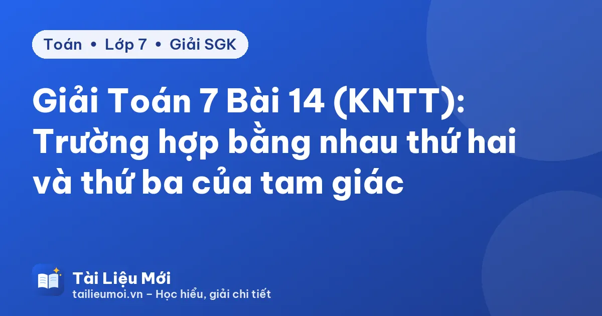 Giải Toán 7 Bài 14 (KNTT): Trường hợp bằng nhau thứ hai và thứ ba của tam giác