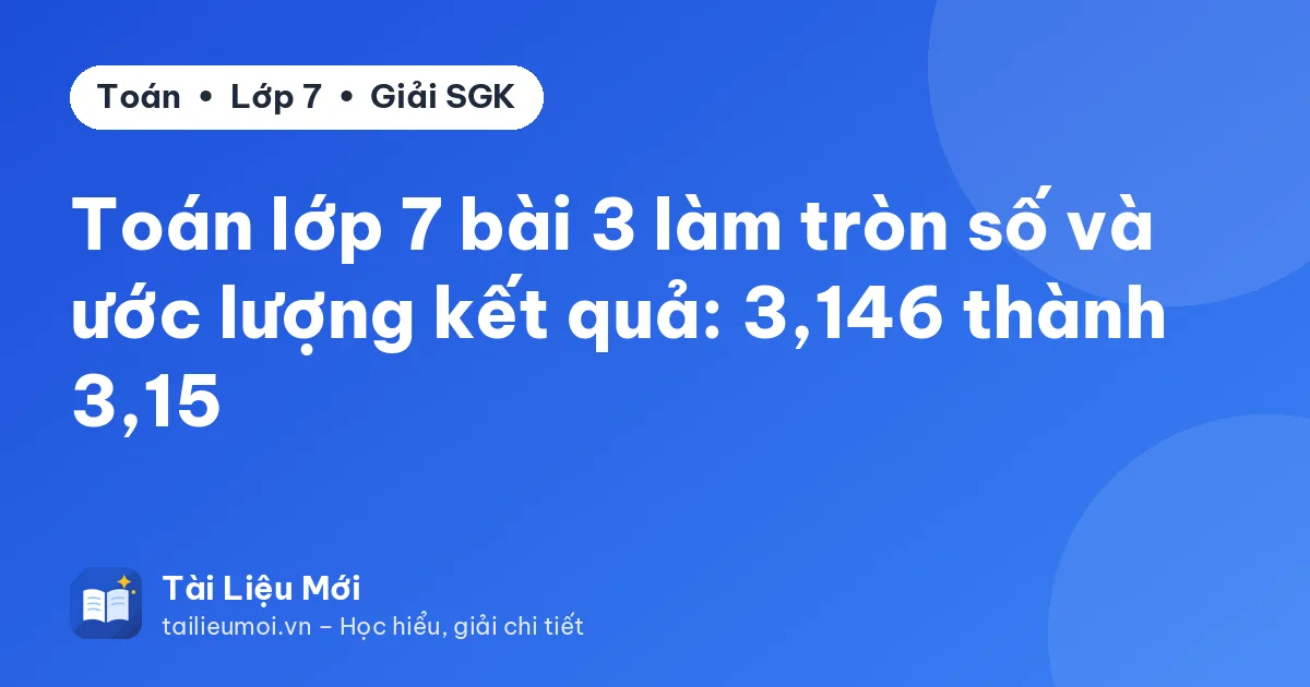 Toán lớp 7 bài 3 làm tròn số và ước lượng kết quả: 3,146 thành 3,15