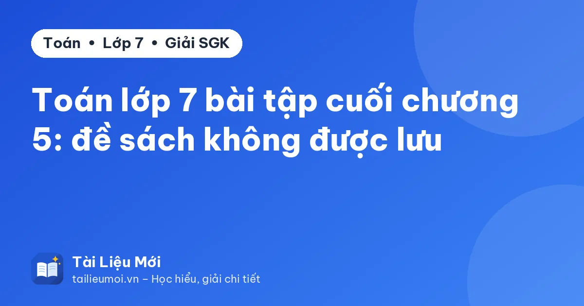 Toán lớp 7 bài tập cuối chương 5: đề sách không được lưu
