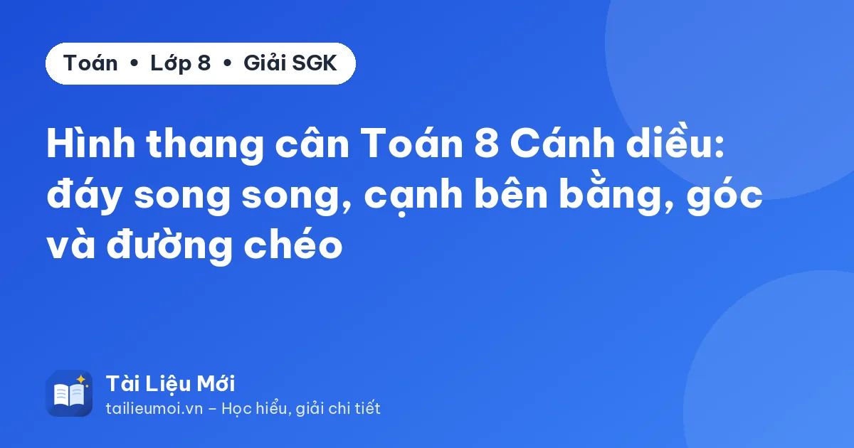 Hình thang cân Toán 8 Cánh diều: đáy song song, cạnh bên bằng, góc và đường chéo