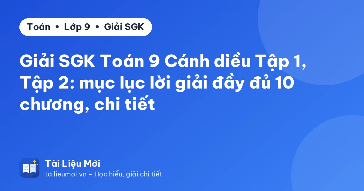 Giải SGK Toán 9 Cánh diều Tập 1, Tập 2: mục lục lời giải đầy đủ 10 chương, chi tiết