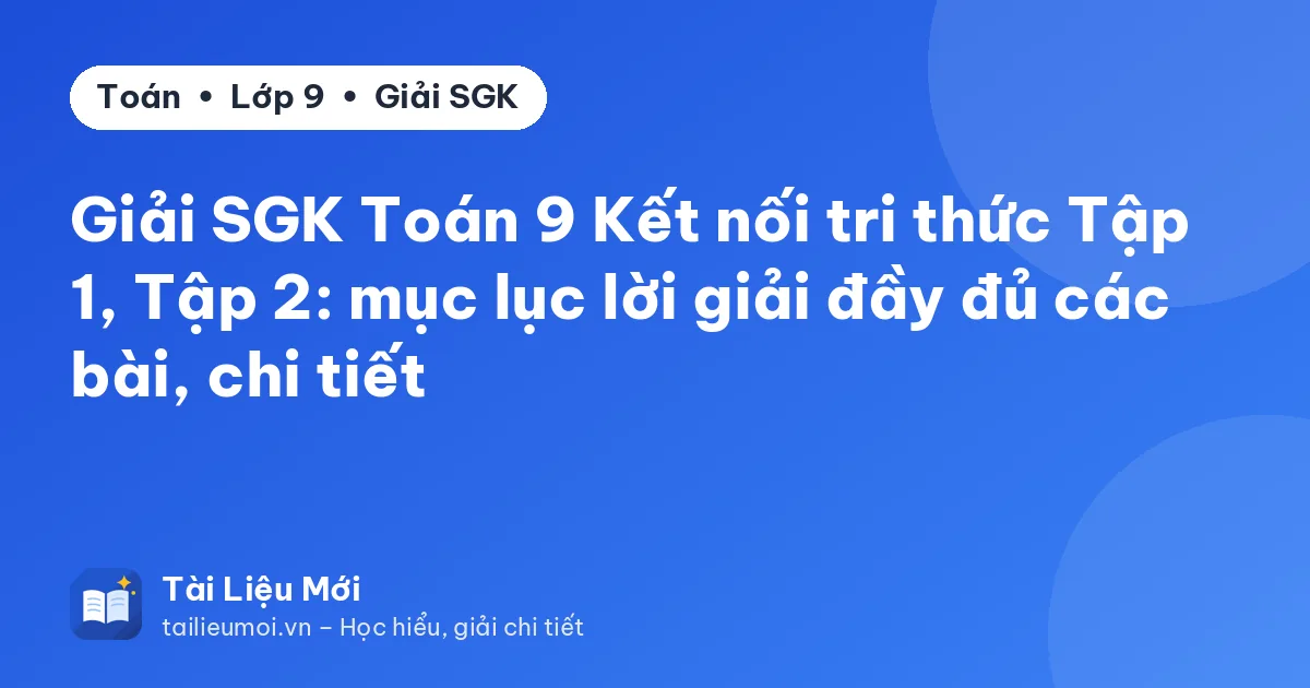 Giải SGK Toán 9 Kết nối tri thức Tập 1, Tập 2: mục lục lời giải đầy đủ các bài, chi tiết