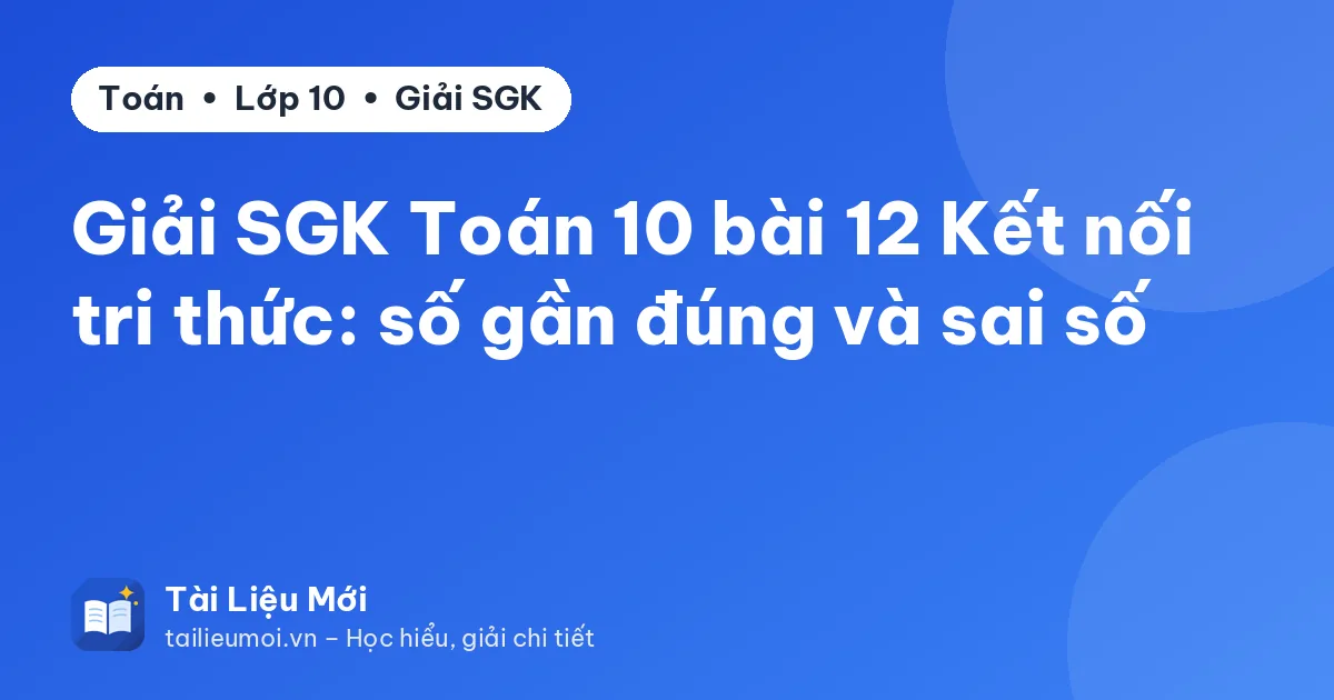 Giải SGK Toán 10 bài 12 Kết nối tri thức: số gần đúng và sai số