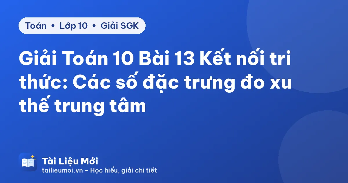 Giải Toán 10 Bài 13 Kết nối tri thức: Các số đặc trưng đo xu thế trung tâm