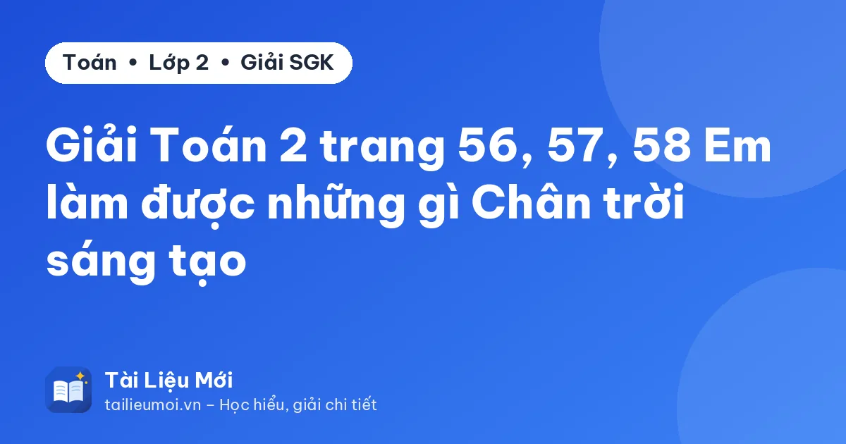 Giải Toán 2 trang 56, 57, 58 Em làm được những gì Chân trời sáng tạo