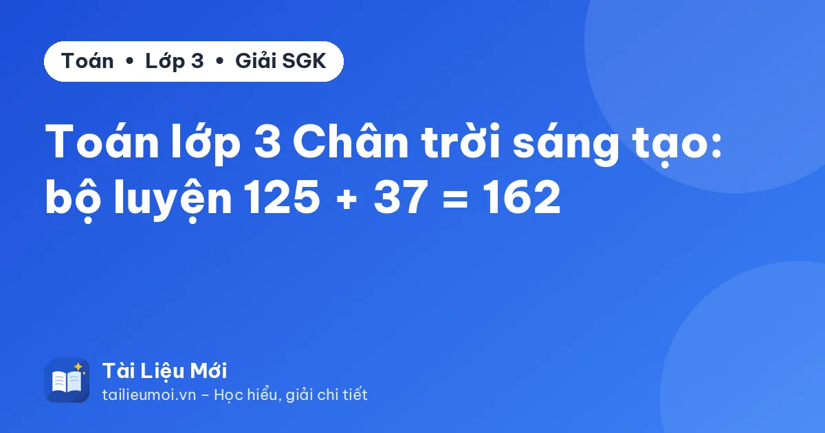 Toán lớp 3 Chân trời sáng tạo: bộ luyện 125 + 37 = 162