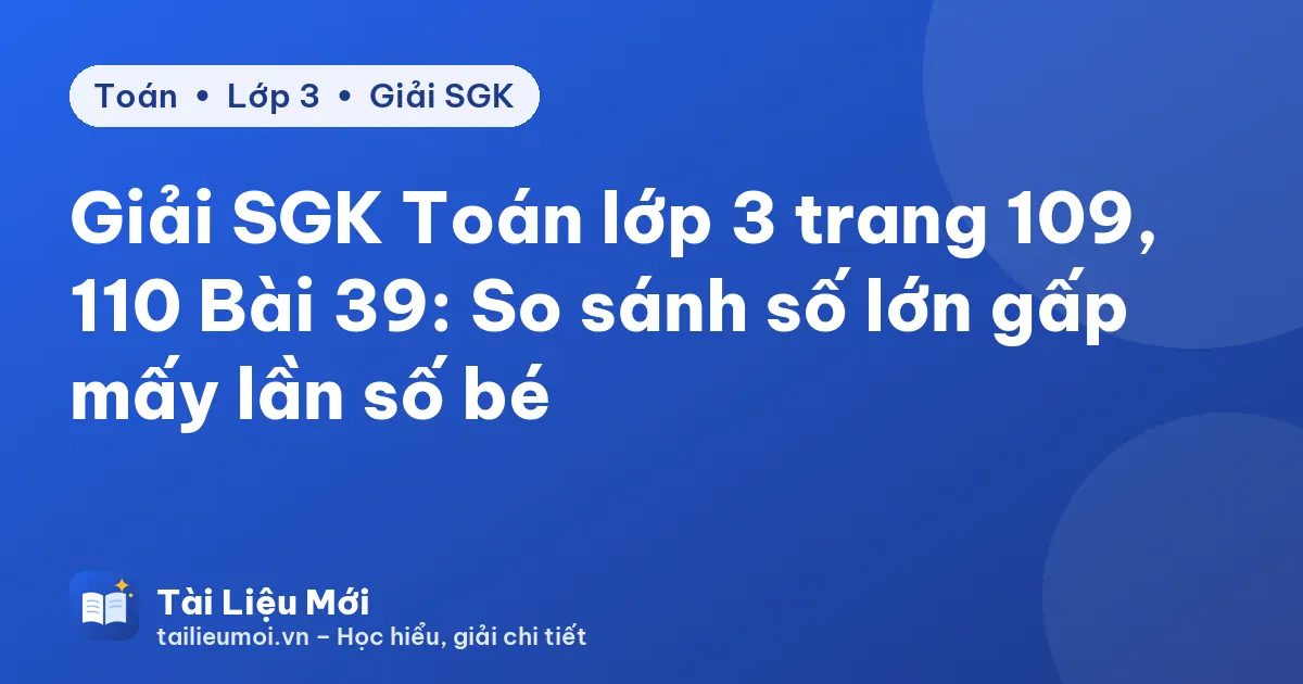 Giải SGK Toán lớp 3 trang 109, 110 Bài 39: So sánh số lớn gấp mấy lần số bé