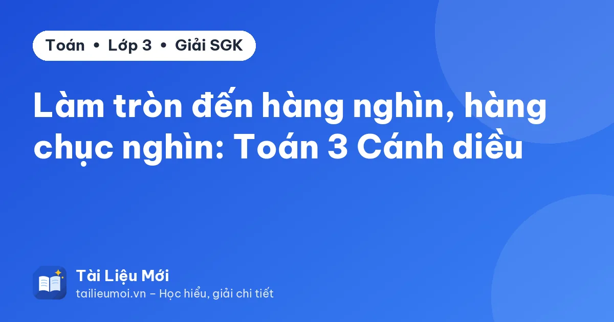 Làm tròn đến hàng nghìn, hàng chục nghìn: Toán 3 Cánh diều