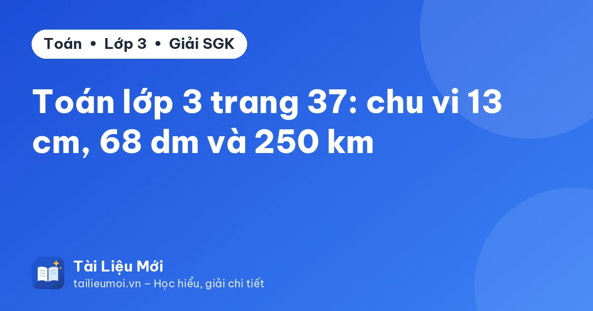 Toán lớp 3 trang 37: chu vi 13 cm, 68 dm và 250 km