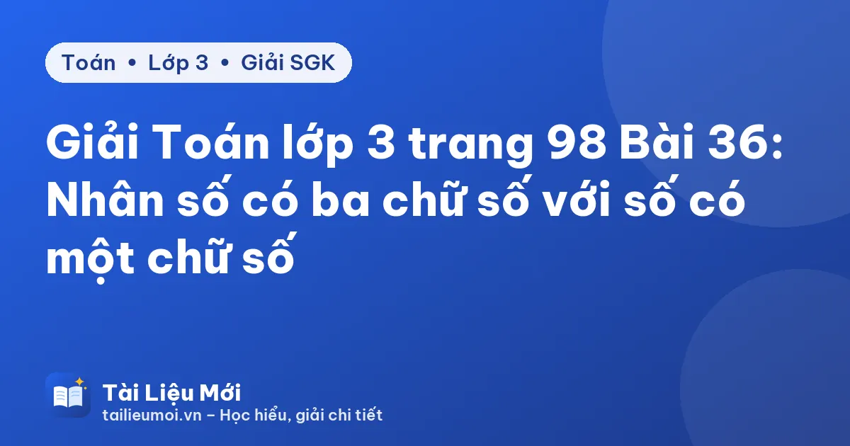Giải Toán lớp 3 trang 98 Bài 36: Nhân số có ba chữ số với số có một chữ số