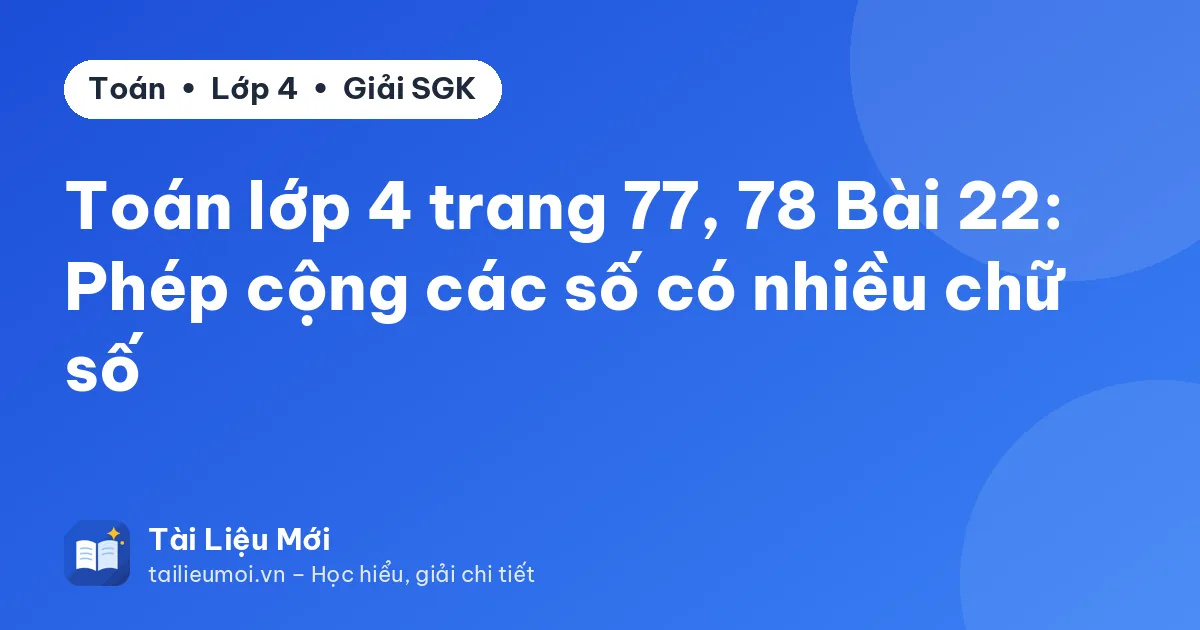 Toán lớp 4 trang 77, 78 Bài 22: Phép cộng các số có nhiều chữ số
