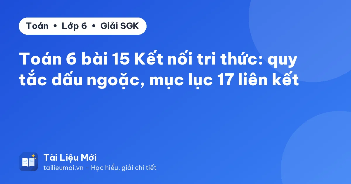 Toán 6 bài 15 Kết nối tri thức: quy tắc dấu ngoặc, mục lục 17 liên kết