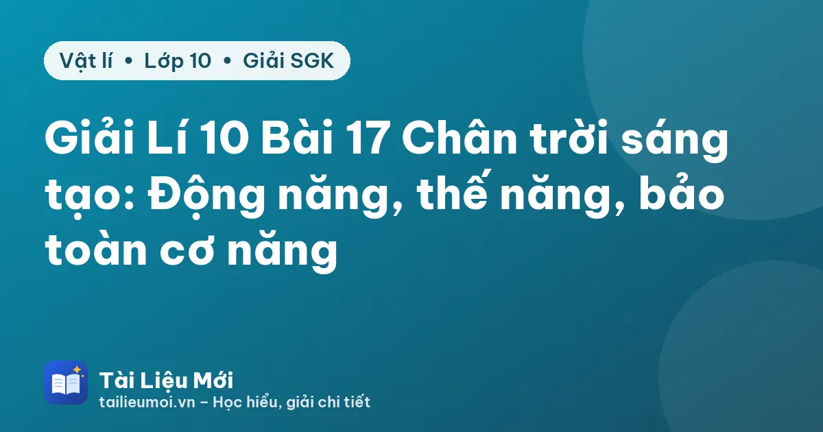Giải Lí 10 Bài 17 Chân trời sáng tạo: Động năng, thế năng, bảo toàn cơ năng