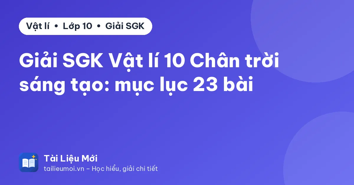 Giải SGK Vật lí 10 Chân trời sáng tạo: mục lục 23 bài