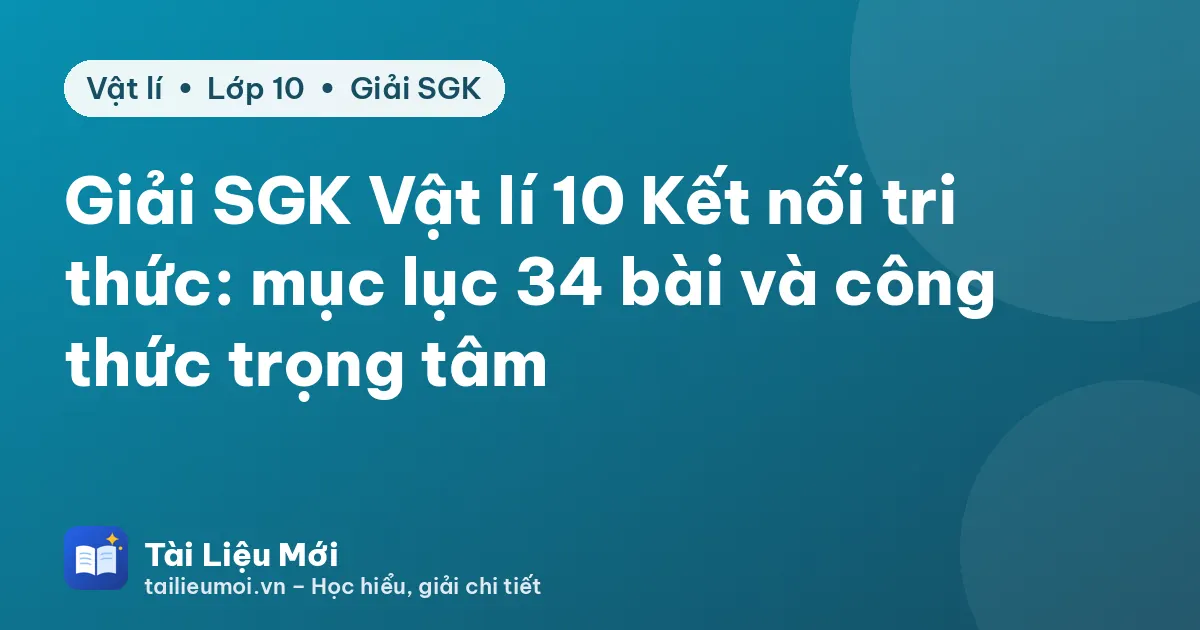 Giải SGK Vật lí 10 Kết nối tri thức: mục lục 34 bài và công thức trọng tâm