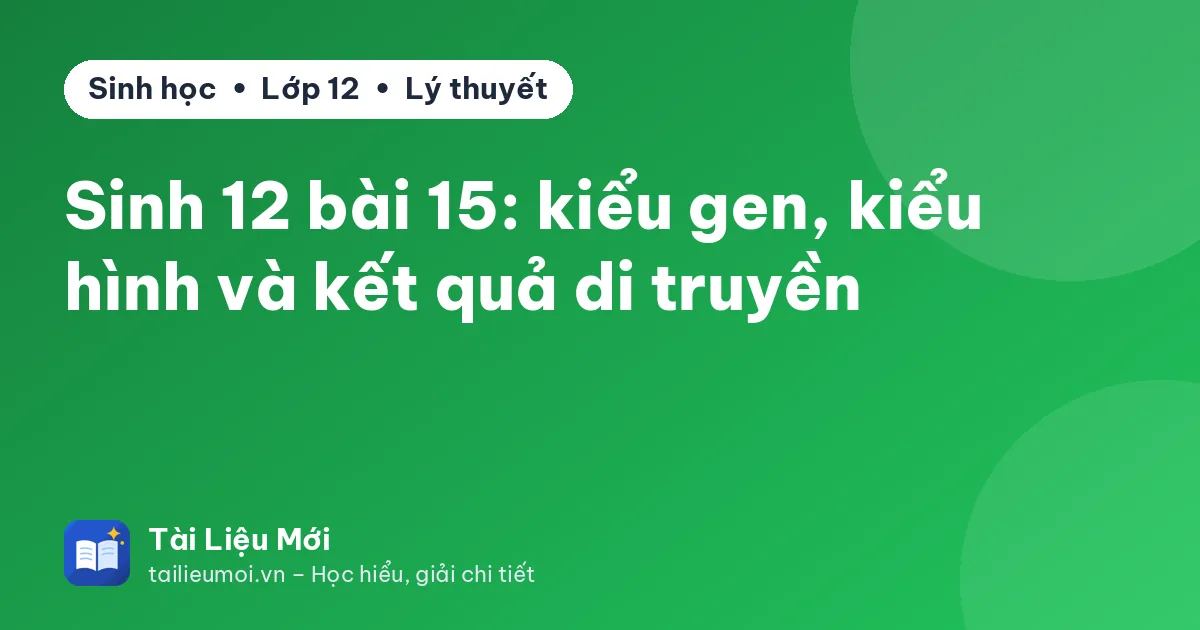 Sinh 12 bài 15: kiểu gen, kiểu hình và kết quả di truyền