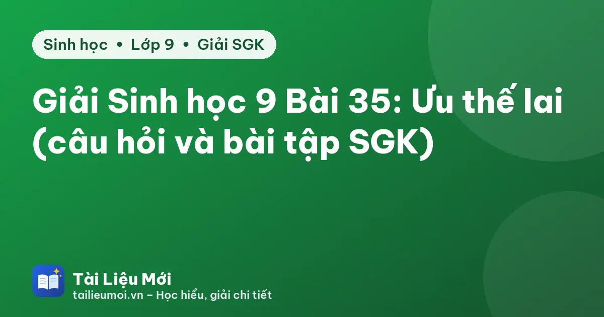 Giải Sinh học 9 Bài 35: Ưu thế lai (câu hỏi và bài tập SGK)