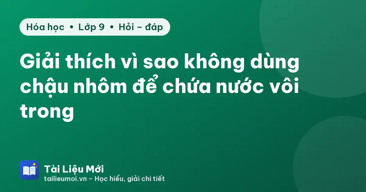 Giải thích vì sao không dùng chậu nhôm để chứa nước vôi trong