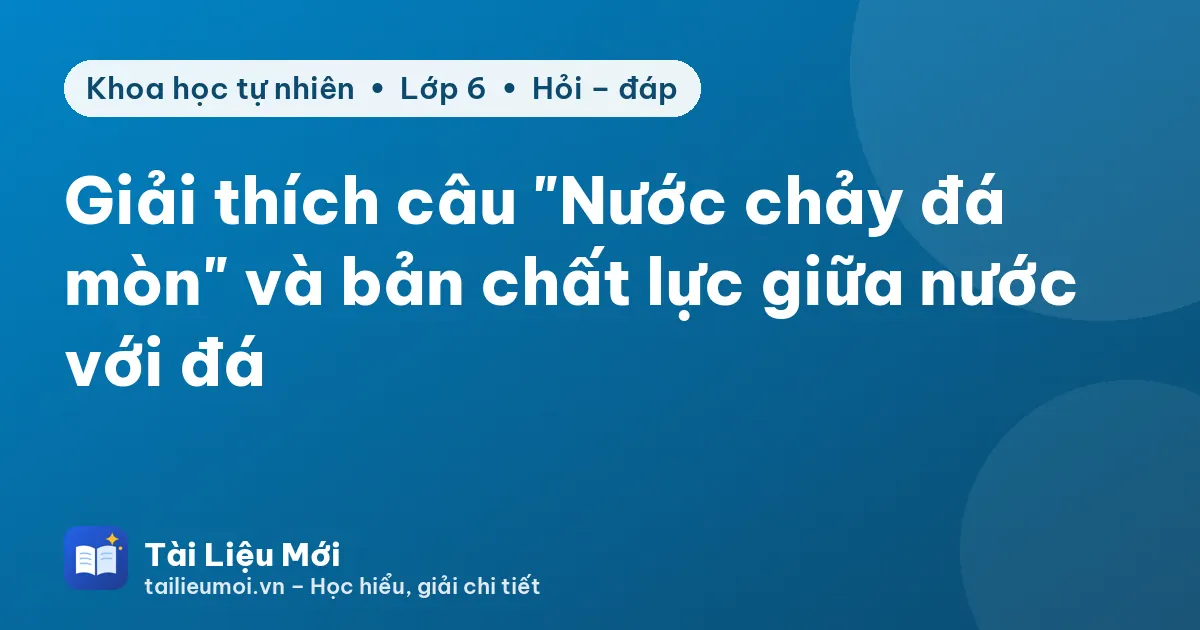 Giải thích câu "Nước chảy đá mòn" và bản chất lực giữa nước với đá