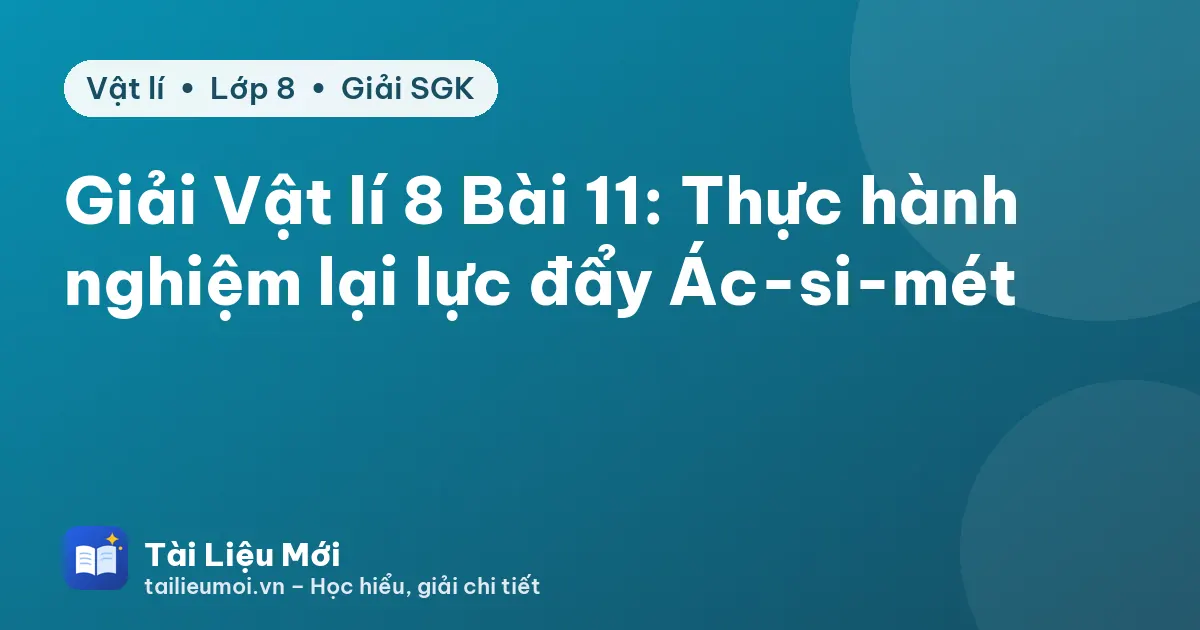 Giải Vật lí 8 Bài 11: Thực hành nghiệm lại lực đẩy Ác-si-mét