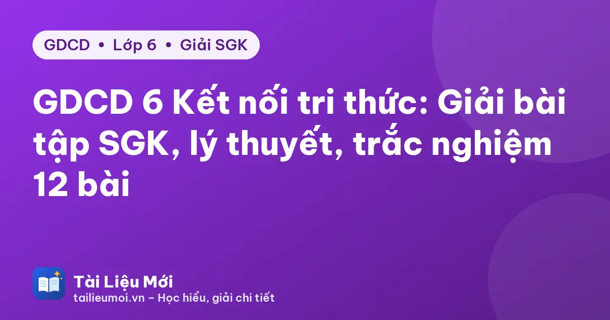GDCD 6 Kết nối tri thức: Giải bài tập SGK, lý thuyết, trắc nghiệm 12 bài