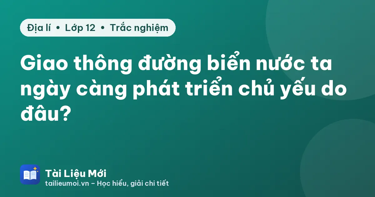 Giao thông đường biển nước ta ngày càng phát triển chủ yếu do đâu?