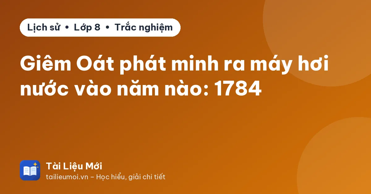 Giêm Oát phát minh ra máy hơi nước vào năm nào: 1784