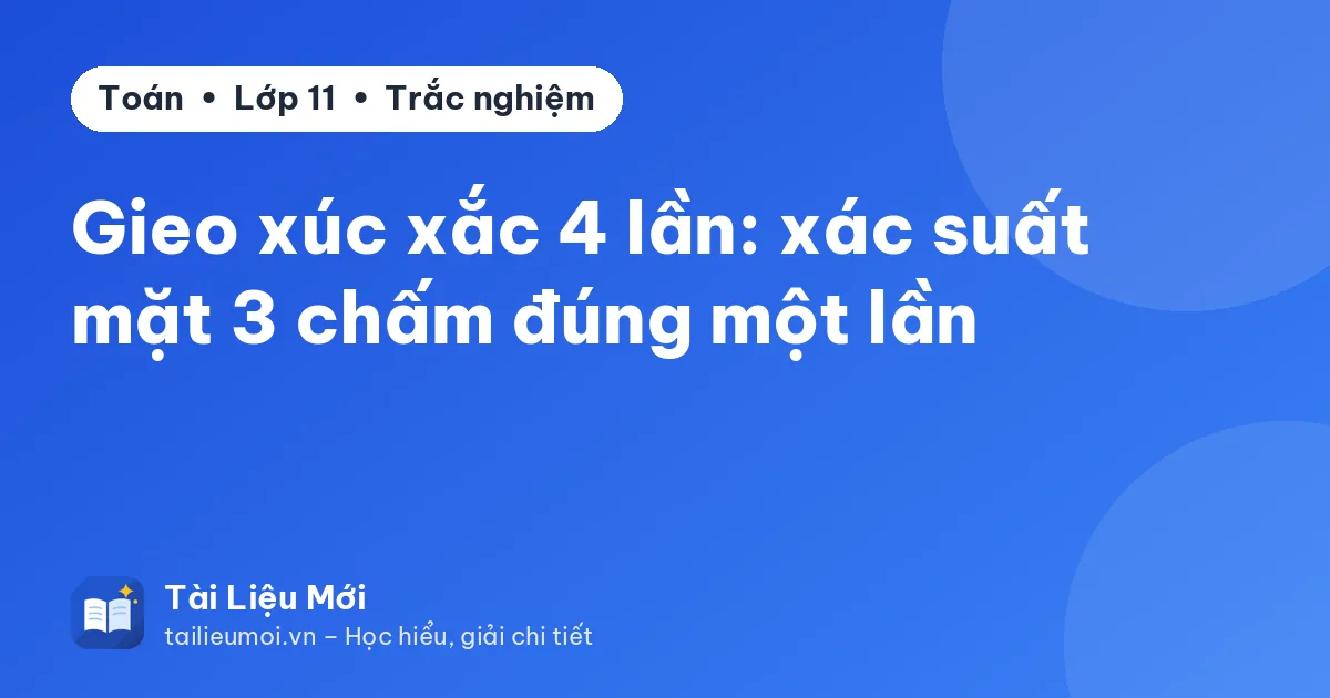 Gieo xúc xắc 4 lần: xác suất mặt 3 chấm đúng một lần