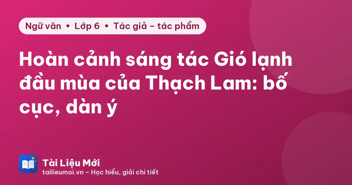 Hoàn cảnh sáng tác Gió lạnh đầu mùa của Thạch Lam: bố cục, dàn ý