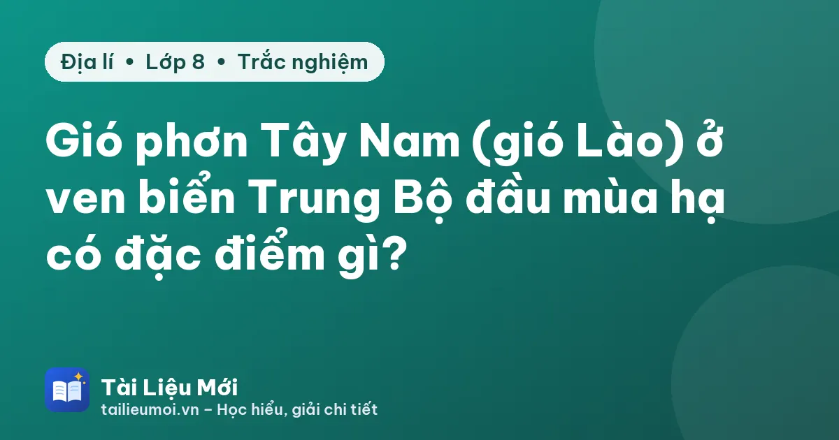 Gió phơn Tây Nam (gió Lào) ở ven biển Trung Bộ đầu mùa hạ có đặc điểm gì?