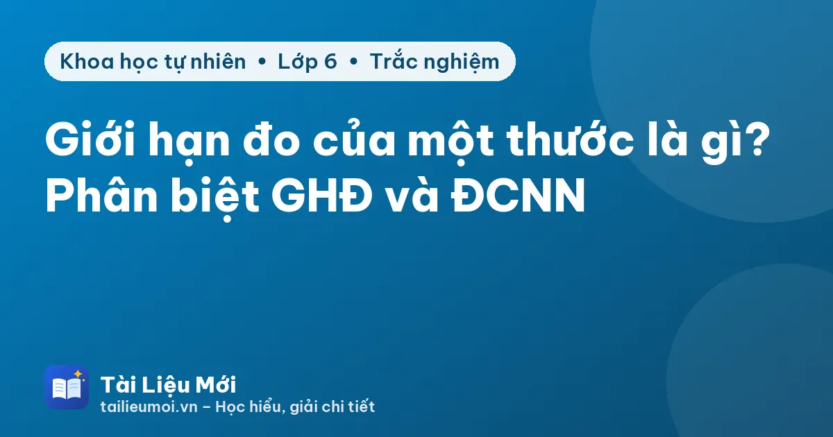 Giới hạn đo của một thước là gì? Phân biệt GHĐ và ĐCNN