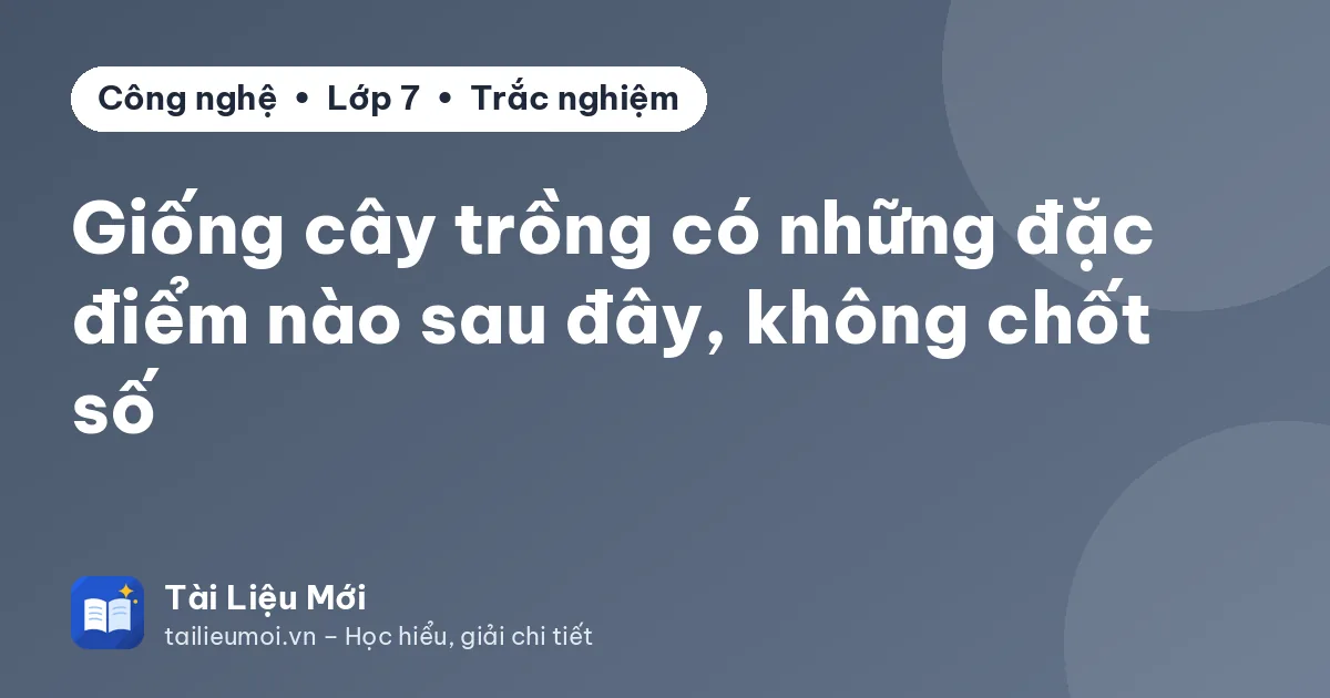 Giống cây trồng có những đặc điểm nào sau đây, không chốt số