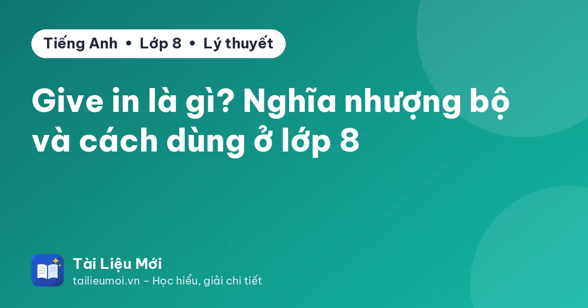 Give in là gì? Nghĩa nhượng bộ và cách dùng ở lớp 8