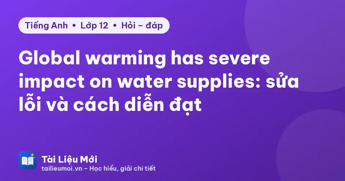 Global warming has severe impact on water supplies: sửa lỗi và cách diễn đạt