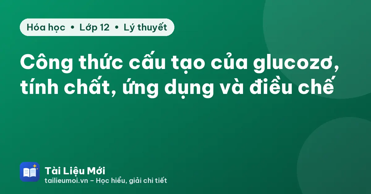 Công thức cấu tạo của glucozơ, tính chất, ứng dụng và điều chế