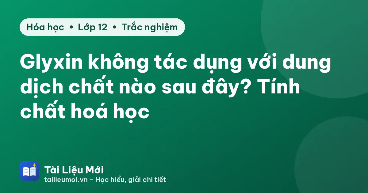 Glyxin không tác dụng với dung dịch chất nào sau đây? Tính chất hoá học