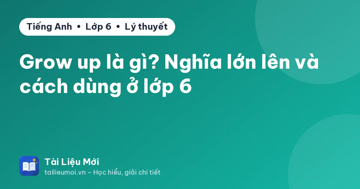 Grow up là gì? Nghĩa lớn lên và cách dùng ở lớp 6