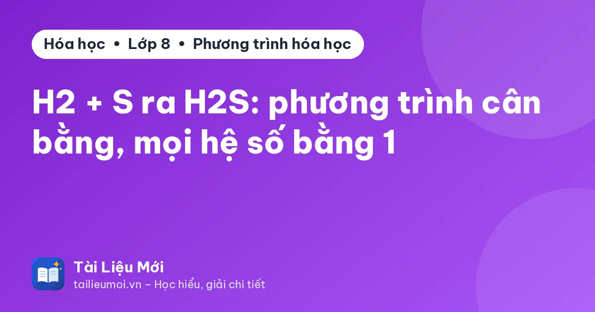 H2 + S ra H2S: phương trình cân bằng, mọi hệ số bằng 1