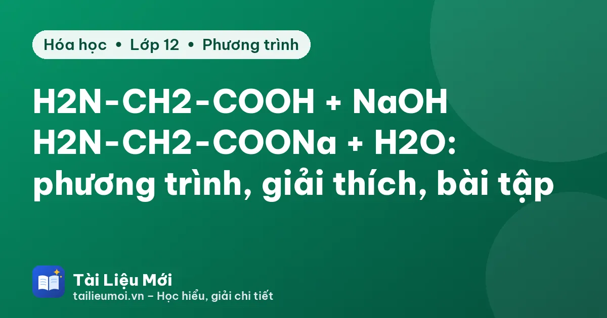 H2N-CH2-COOH + NaOH → H2N-CH2-COONa + H2O: phương trình, giải thích, bài tập