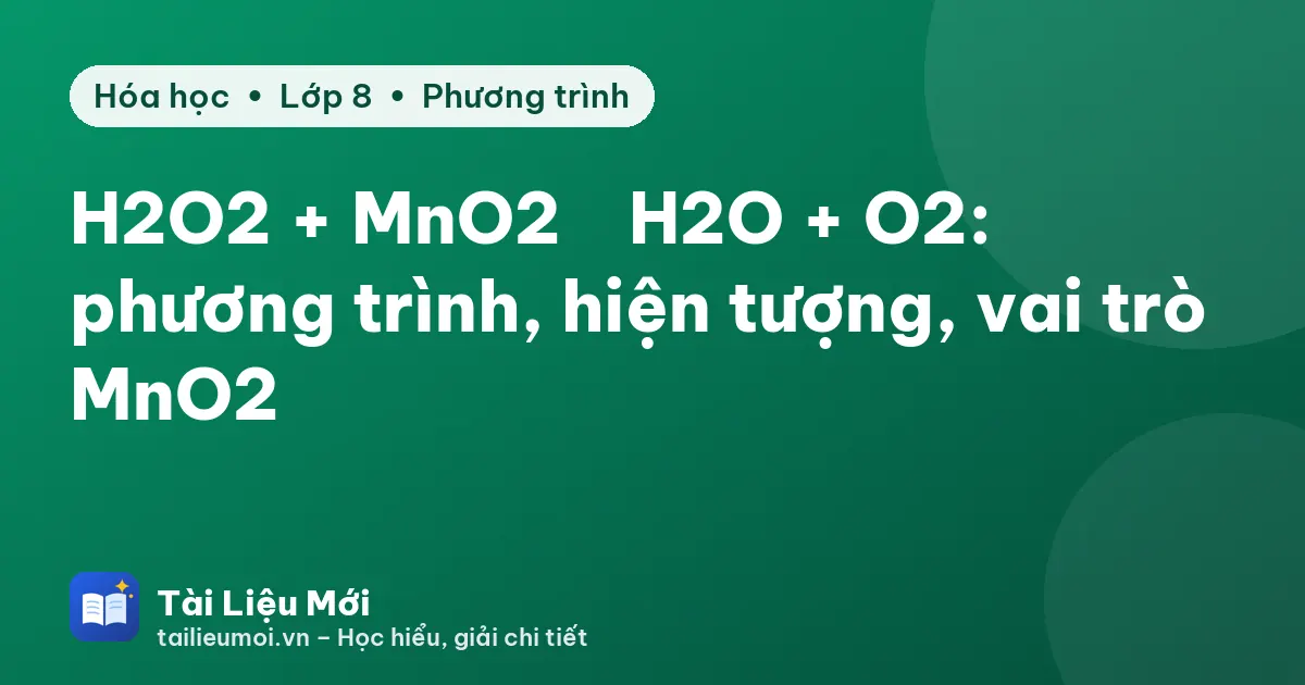 H2O2 + MnO2 → H2O + O2: phương trình, hiện tượng, vai trò MnO2