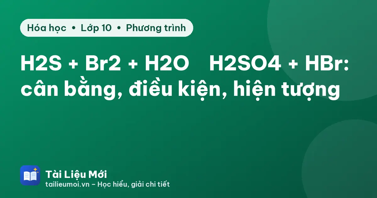H2S + Br2 + H2O → H2SO4 + HBr: cân bằng, điều kiện, hiện tượng