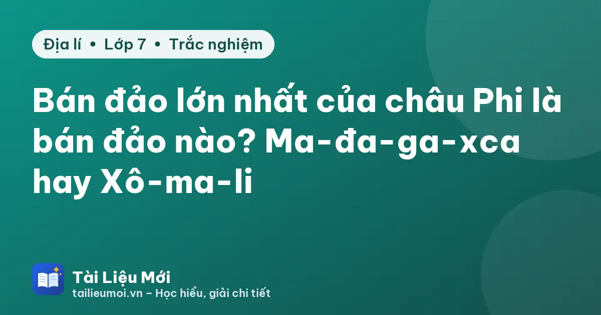 Bán đảo lớn nhất của châu Phi là bán đảo nào? Ma-đa-ga-xca hay Xô-ma-li